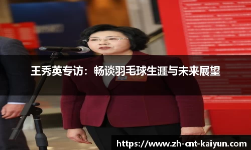 王秀英专访：畅谈羽毛球生涯与未来展望