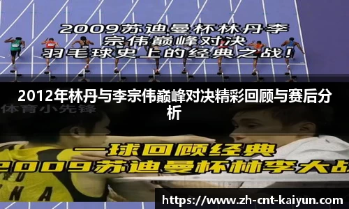 2012年林丹与李宗伟巅峰对决精彩回顾与赛后分析